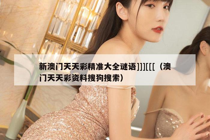 新澳门天天彩精准大全谜语]]][[[（澳门天天彩资料搜狗搜索）