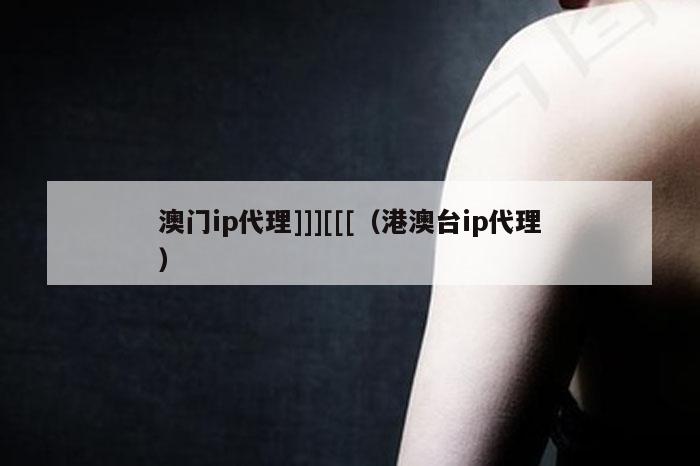 澳门ip代理]]][[[（港澳台ip代理）